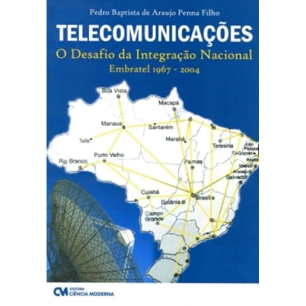 Telecomunicacoes - O Desafio Da Integracao Nacional (Embratel 1967- 2004)