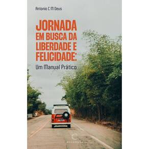 Jornada Em busca da Liberdade e Felicidade: Um Manual Prático