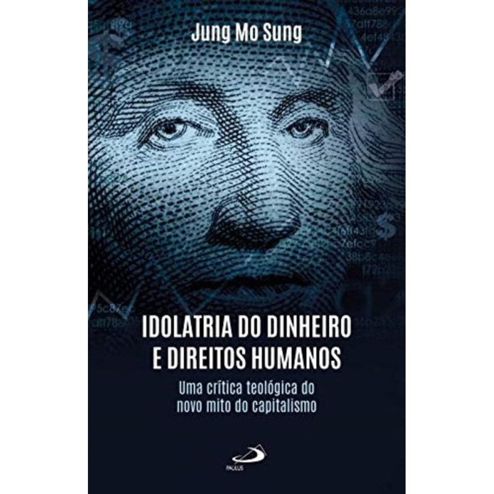Idolatria Do Dinheiro E Direitos Humanos - Uma Crítica Teológica Do Novo Mito Do Capitalismo