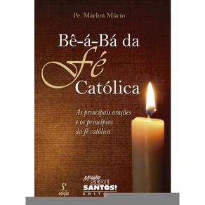 Bê-Á-Bá Da Fé Católica - As Principais Orações E Os Princípios Da Fé Católica
