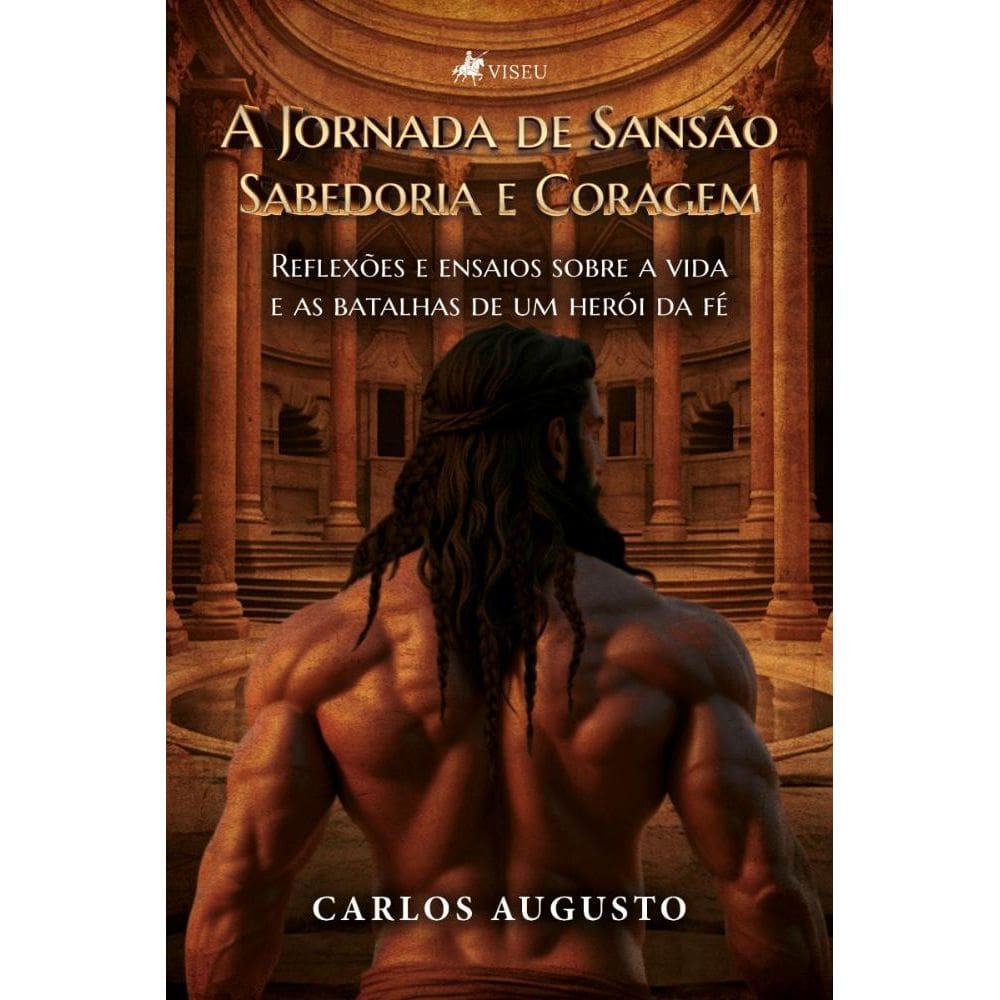 A Jornada de Sansão: Sabedoria e Coragem. Reflexões e ensaios sobre a vida e as batalhas de um herói da fé