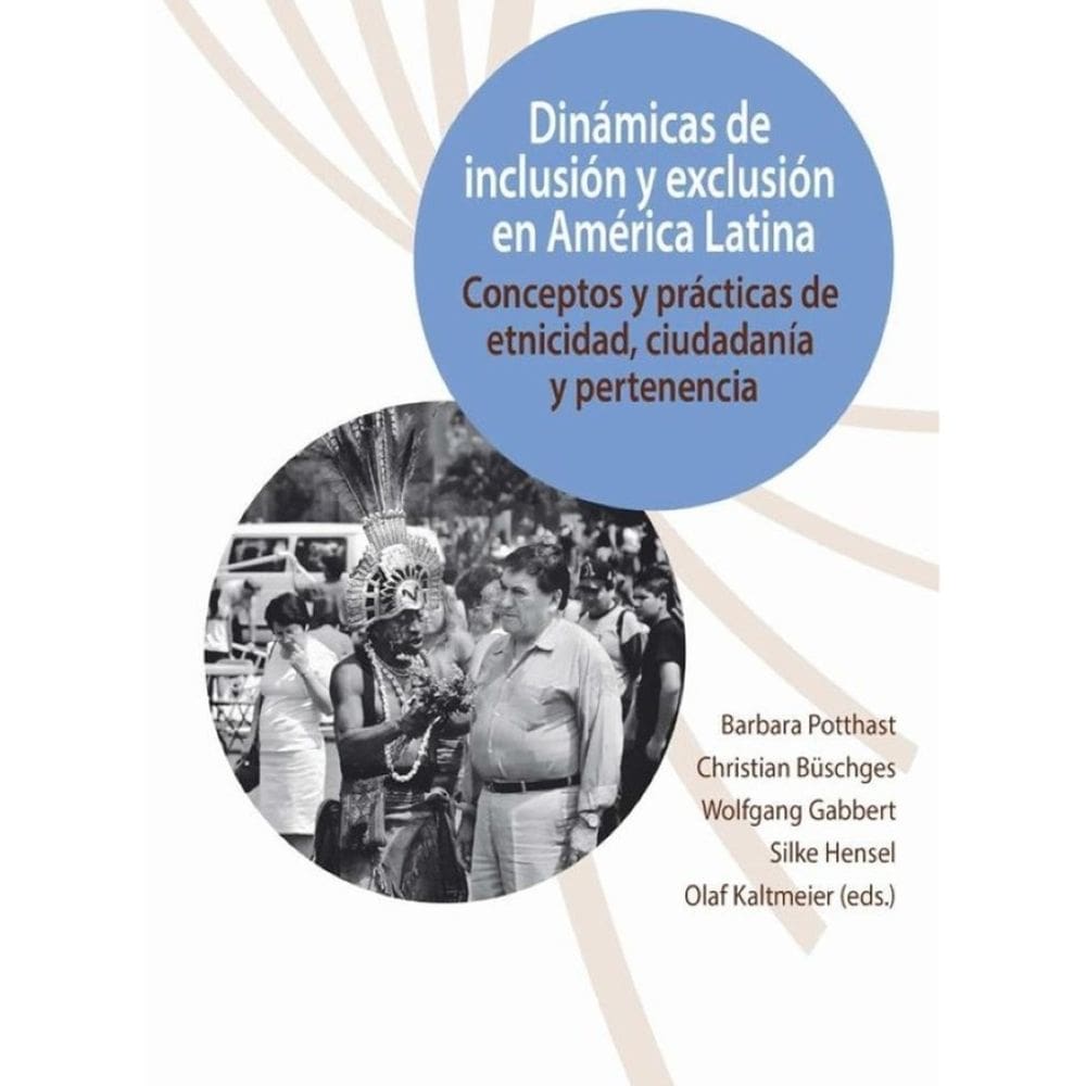 Dinámicas de inclusión y exclusión en América Latina :conceptos y prácticas de etnicidad, ciudadanía
