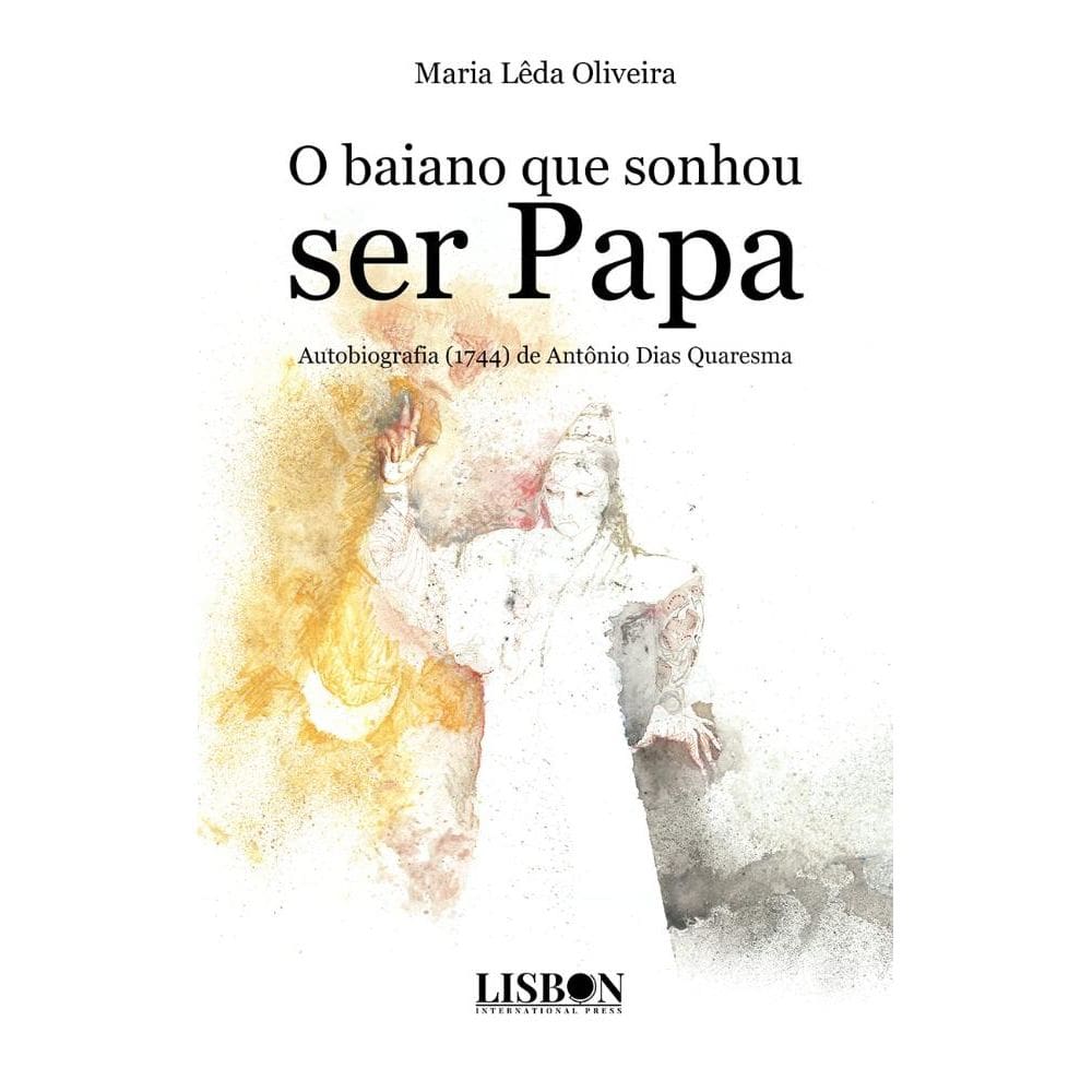 O baiano que sonhou ser papa. Autobiografia (1744) de Antônio Dias Quaresma
