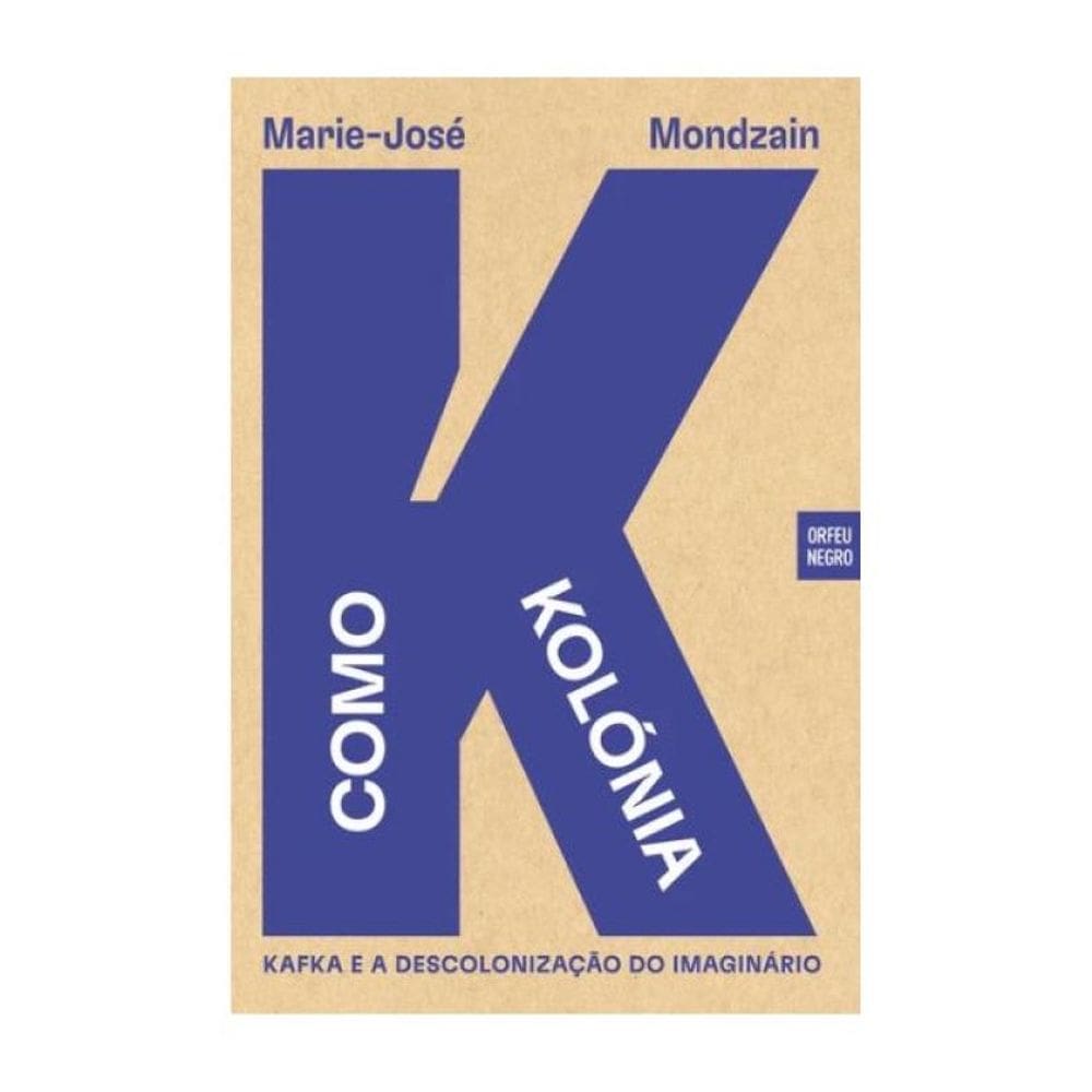 K Como Kolónia - Kafka E A Descolonização Do Imaginário