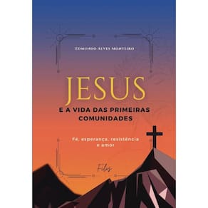 Jesus e a Vida das Primeiras Comunidades: Fé, esperança, resistência e amor