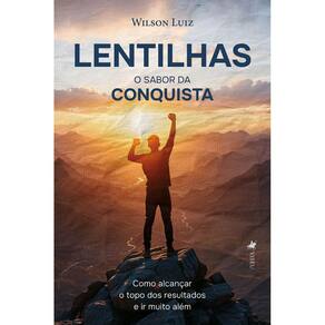 Lentilhas - O sabor da conquista: Como alcançar o topo dos resultados e ir muito além