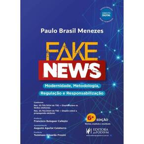Fake News - Modernidade, Metodologia, Regulação E Responsabilização - 2025