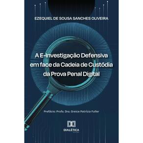 A E-Investigação Defensiva em face da Cadeia de Custódia da Prova Penal Digital