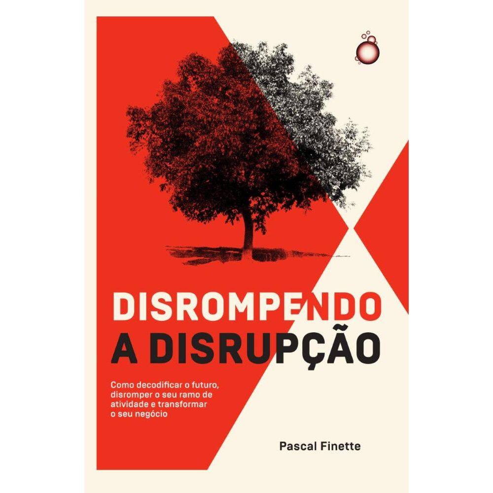 Disrompendo a disrupção: Como decodificar o futuro, disromper o seu ramo de atividade e transformar o seu negócio