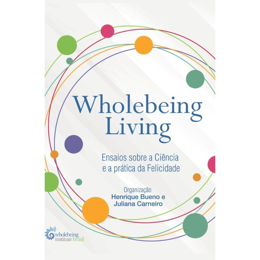 Wholebeing Living: Ensaios sobre a Ciência e a prática da Felicidade