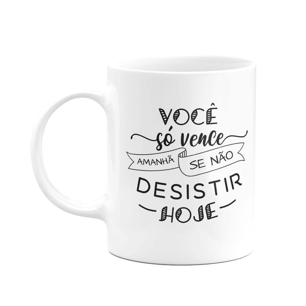 Caneca Motivação - Você só vence amanhã, se não desistir hoje
