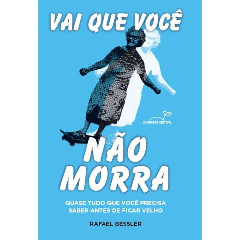 Vai que você não morra: Quase tudo que você precisa saber antes de ficar velho