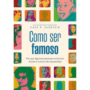 Como Ser Famoso - Por Que Algumas Pessoas Se Tornam Ícones e Outras São Esquecidas