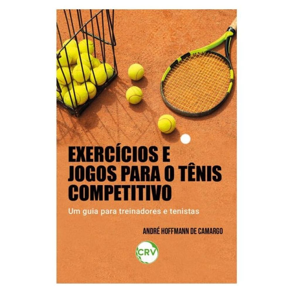 Exercícios E Jogos Para O Tênis Competitivo: Um Guia Para Treinadores E Tenistas