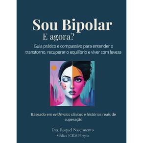 Sou Bipolar e agora? Guia prático e compassivo para entender o transtorno, recuperar o equilíbrio e viver com leveza