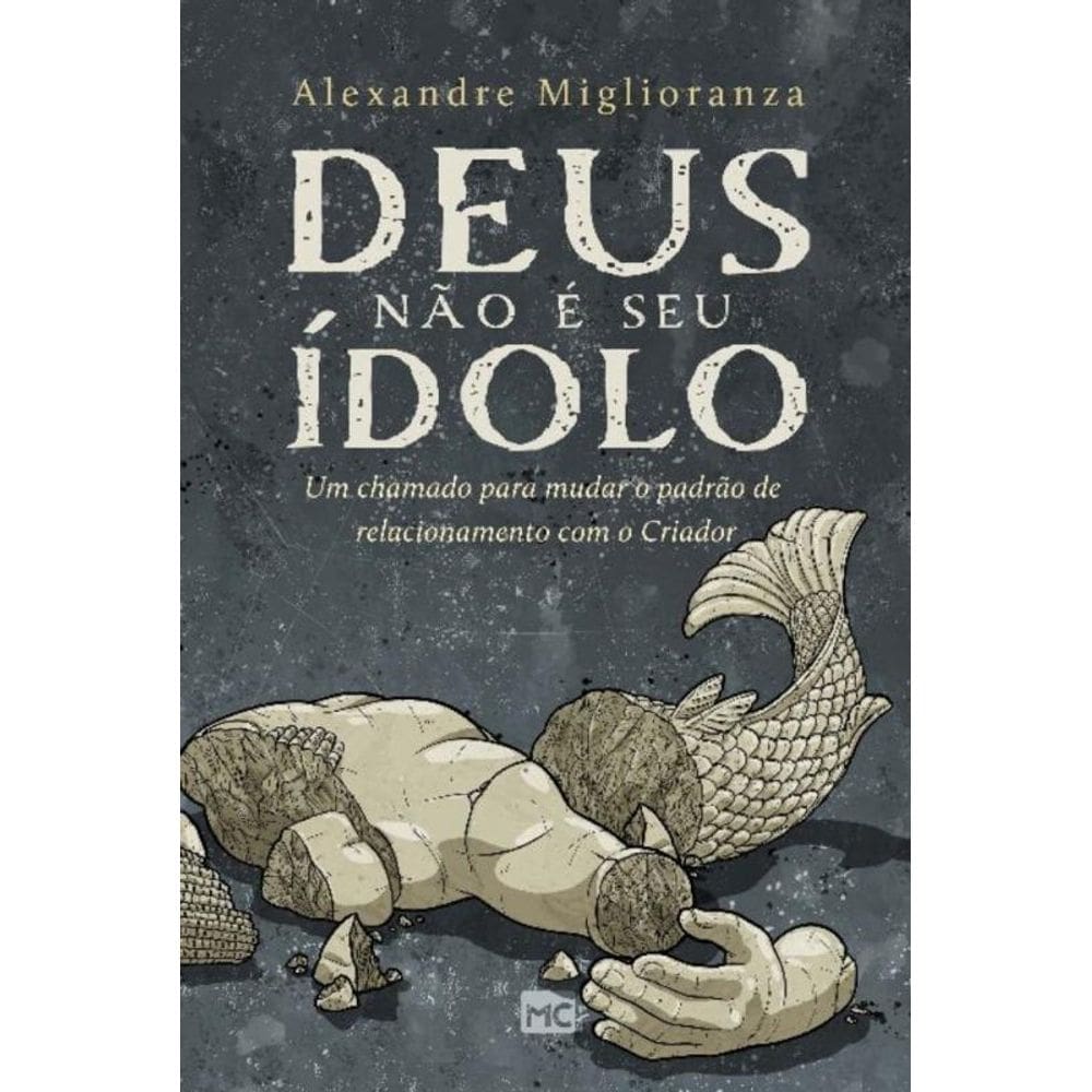 Deus Não é Seu Ídolo - Um Chamado Para Mudar o Padrão De Relacionamento Com o Criador -- Um Chamado