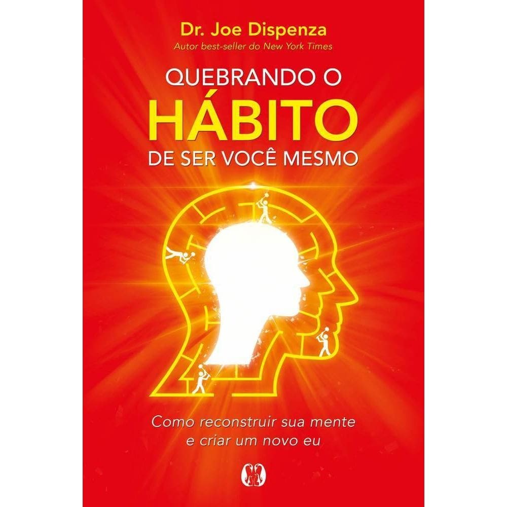 Quebrando O Habito De Ser Voce Mesmo - Como Desconstruir A Sua Mente E Criar Uma Nova