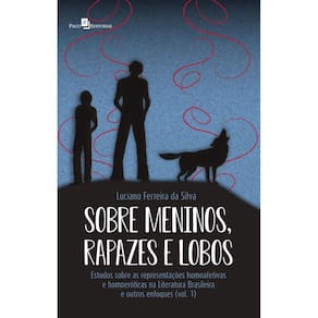Sobre meninos, rapazes e lobos: Estudos sobre as representações homoafetivas e homoeróticas na Literatura Brasileira e outros enfoques (vol. 1)