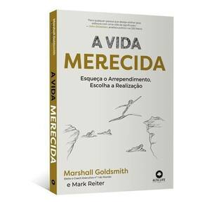 A Vida Merecida - Esqueça o Arrependimento, Escolha a Realização