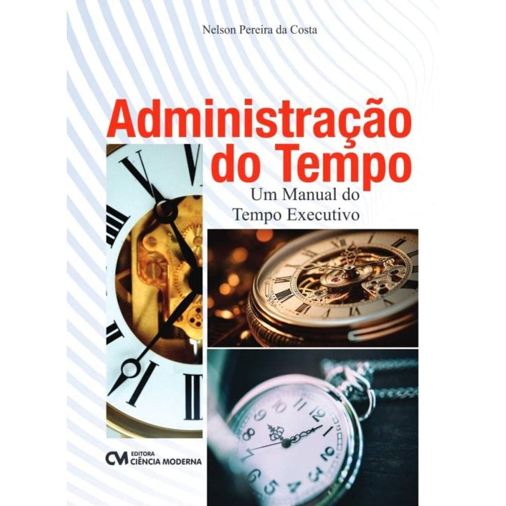 Administração do Tempo - Um Manual do Tempo Executivo