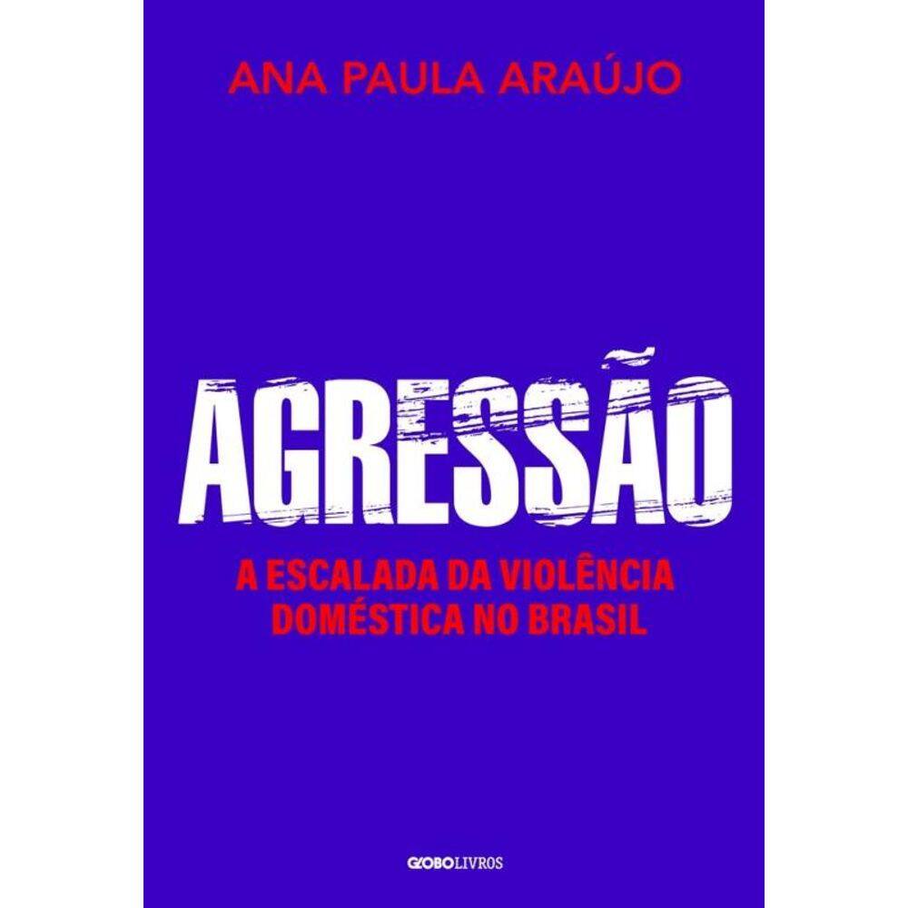Agressão - A Escalada Da Violência Doméstica No Brasil
