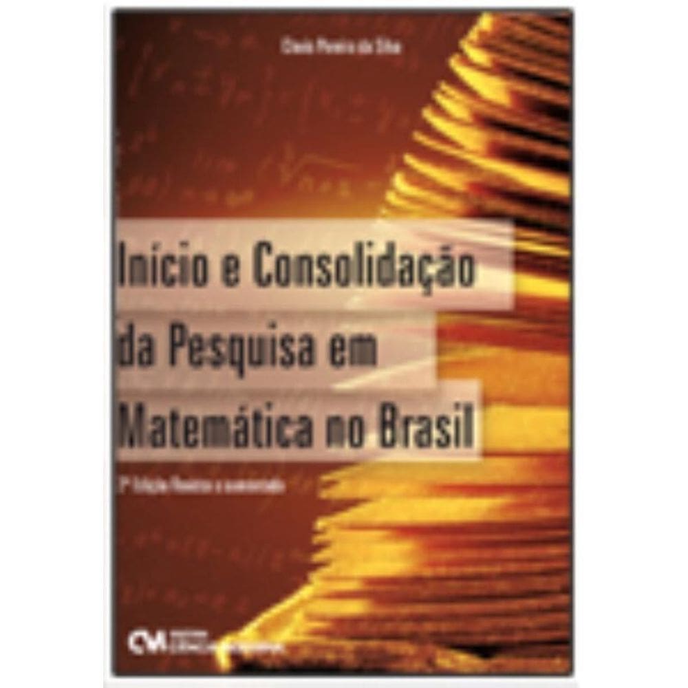 Início e Consolidação da Pesquisa em Matemática no Brasil   2ª Edição Revista e Aumentada