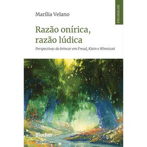 Razão Onírica, Razão Lúdica - Perspectivas do Brincar Em Freud, Klein e Winnicott