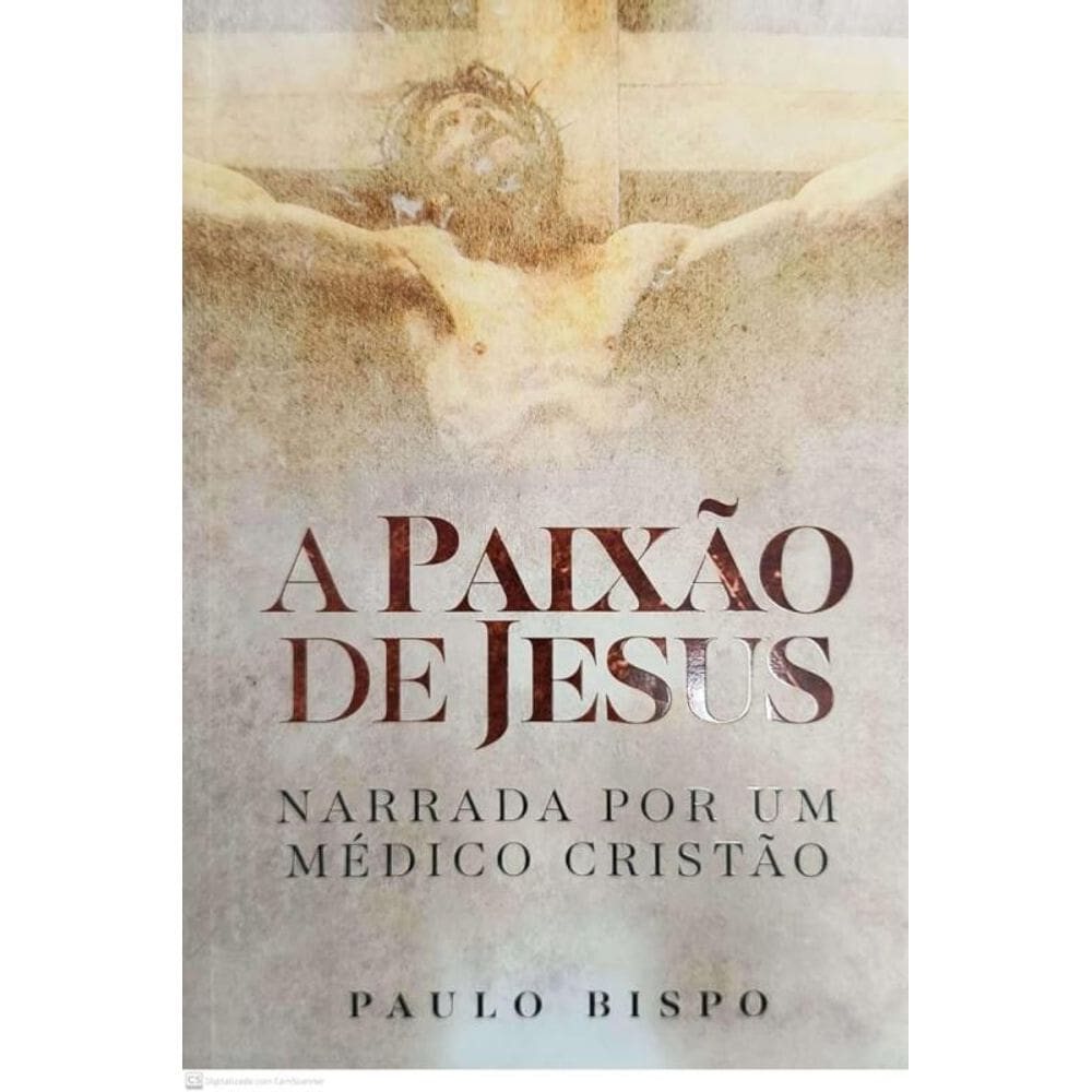 A Paixão De Jesus - Narrada Por Um Médico Cristão