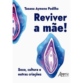 Reviver a Mãe! Sexo, Cultura e Outras Criações