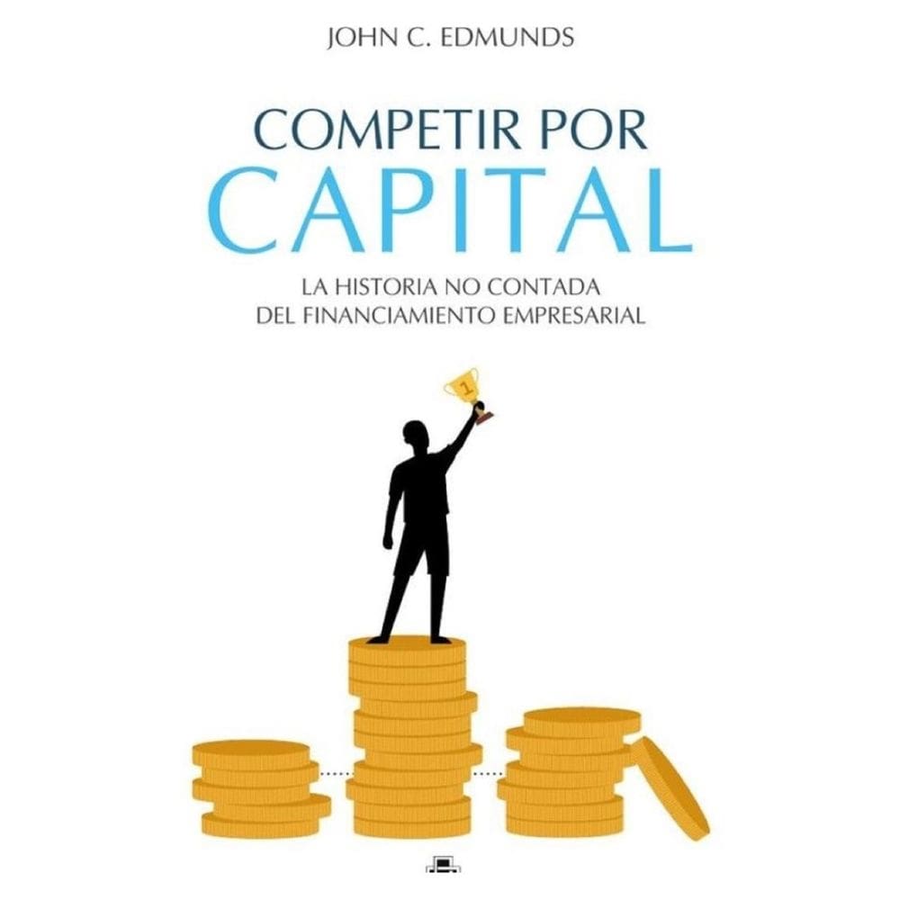 Competir por capital. La historia no contada del financiamiento empresarial - Espanhol