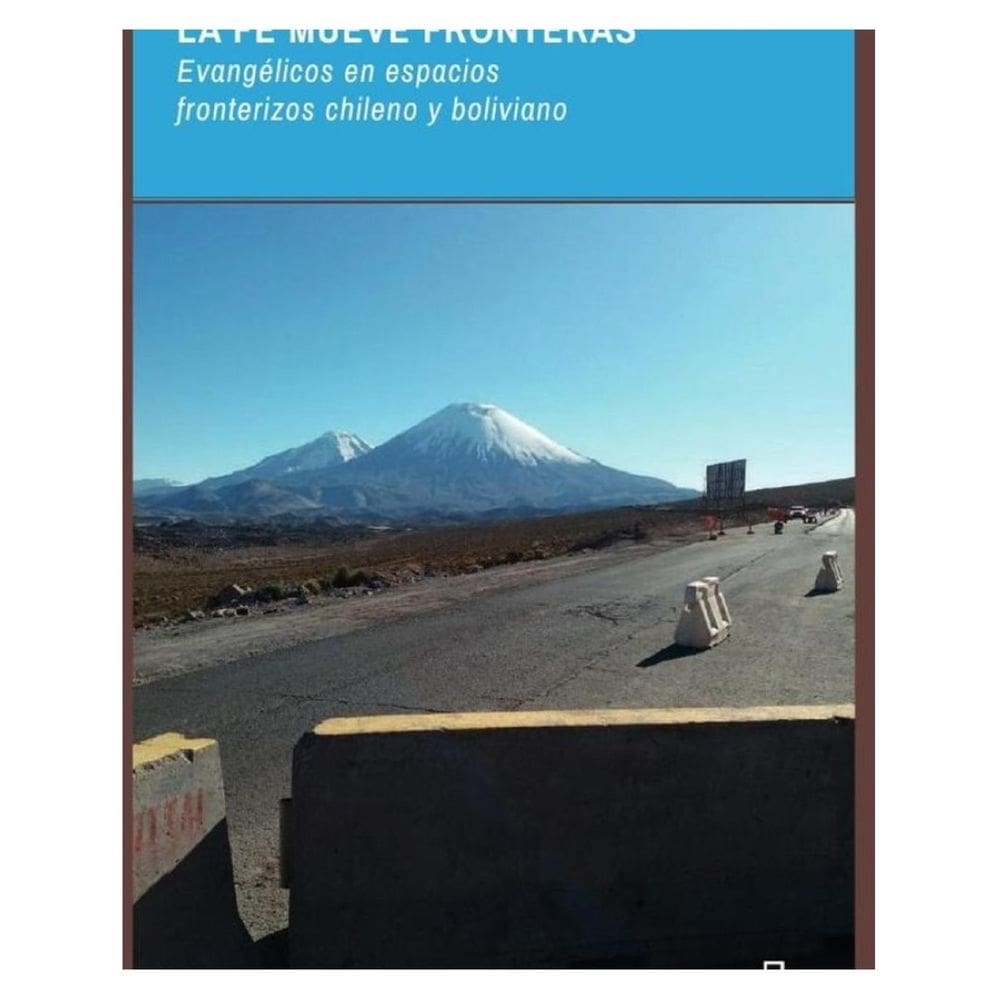 La Fe mueve fronteras. Evangélicos en espacios fronterizos chileno y boliviano - Espanhol