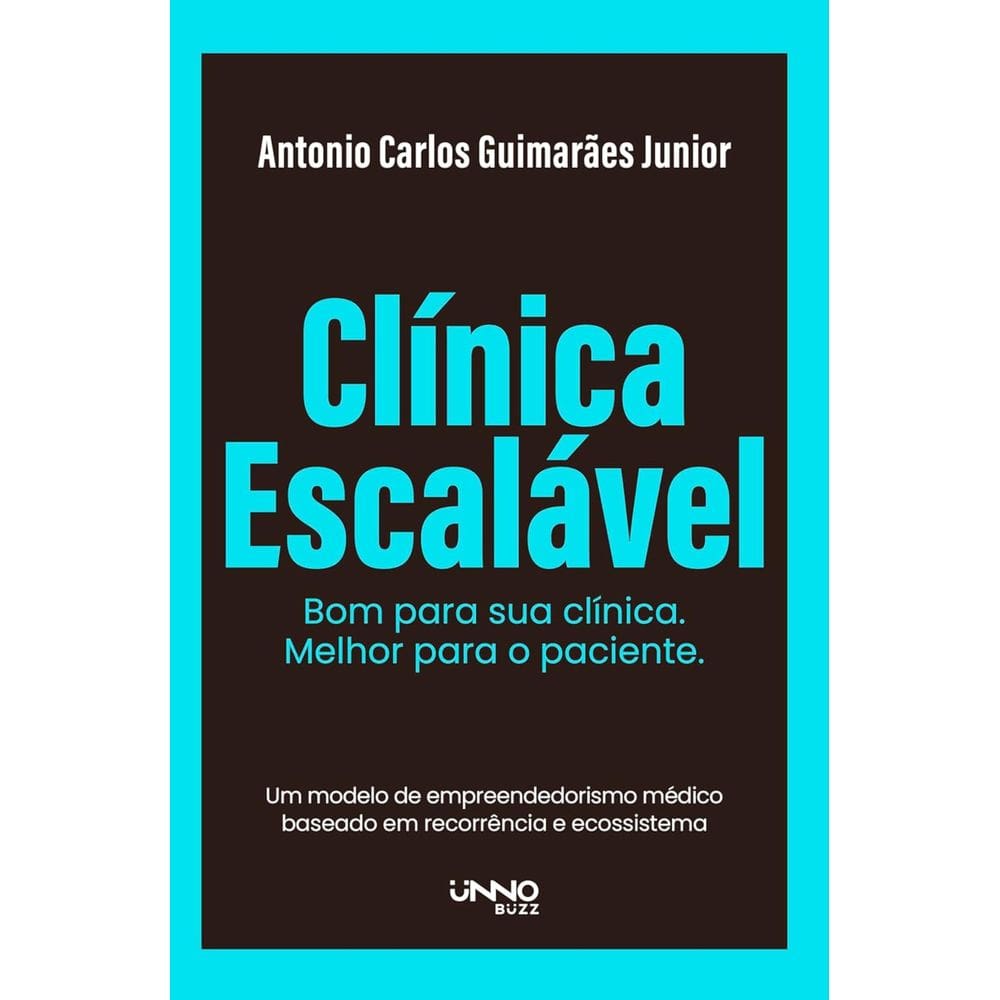 Livro - Clínica escalável: Bom para sua clínica. Melhor para o paciente, por Antonio Carlos Guimarães Junior - Unno Editora