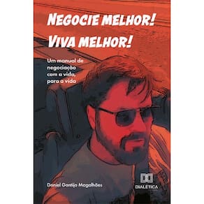 Negocie melhor! Viva melhor! Um manual de negociação com a vida, para a vida