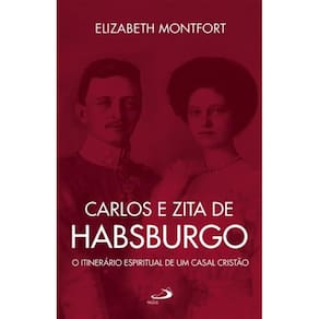 Carlos e Zita de Habsburgo - O Itinerário espiritual de um casal cristão