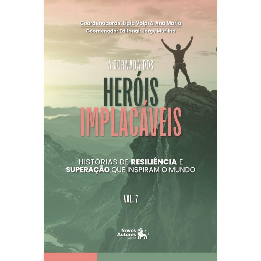 A Jornada dos Heróis Implacáveis: Histórias de resiliencia e superação que inspiram o mundo Vol. 8