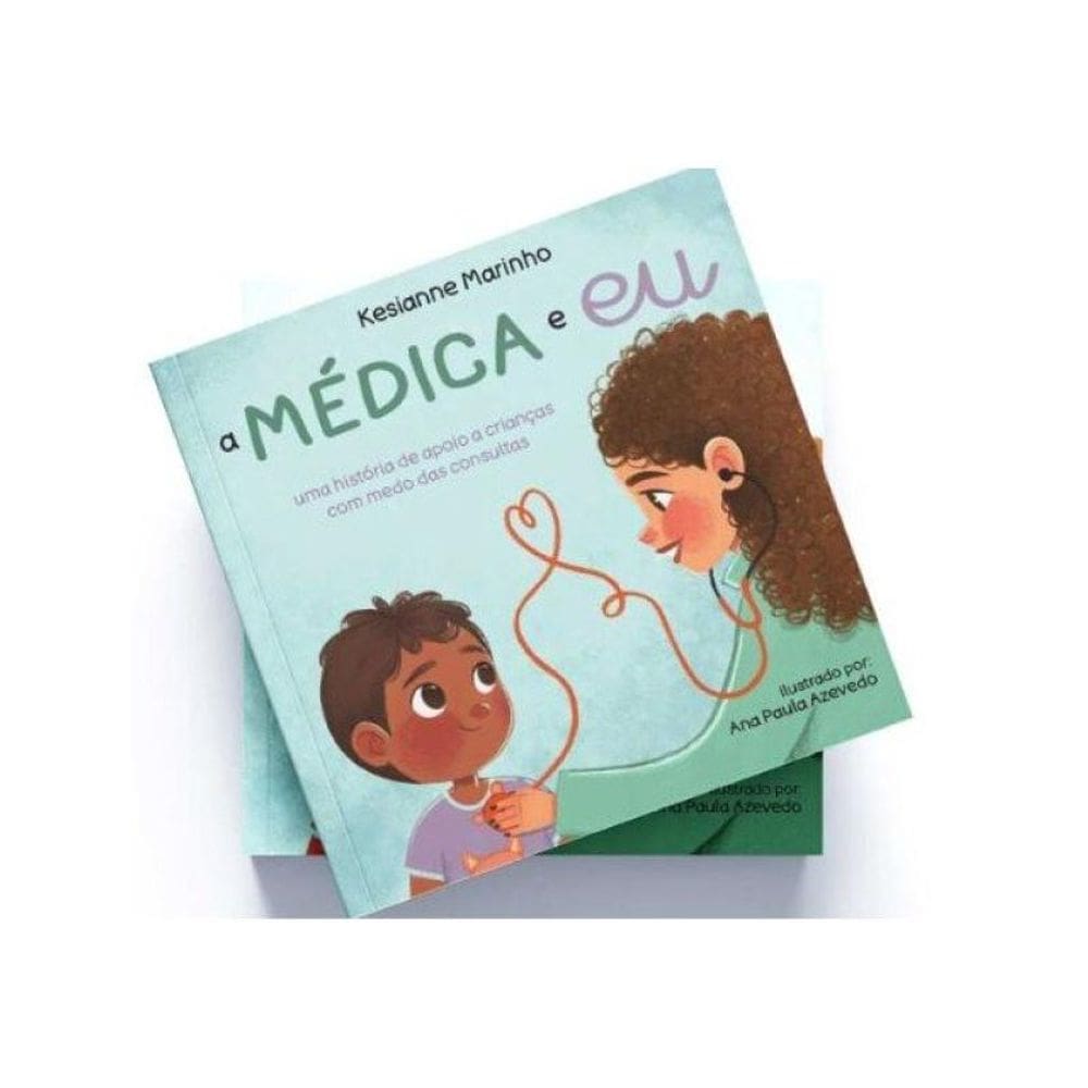 A Médica E Eu - Uma História De Apoio A Crianças Com Medo Das Consultas