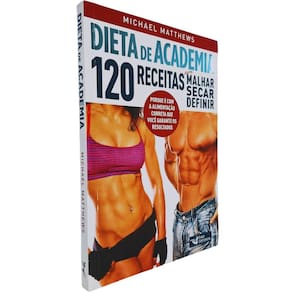 Dieta de Academia: 120 Receitas Para Malhar, Secar e Definir Michael Matthews