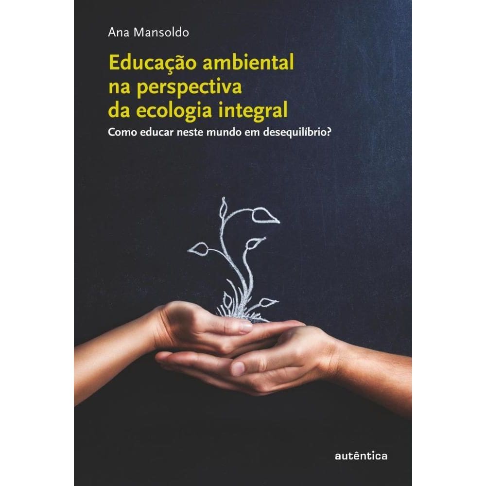 Educação ambiental na perspectiva  da ecologia integral - Como educar neste mundo em desequilíbrio?