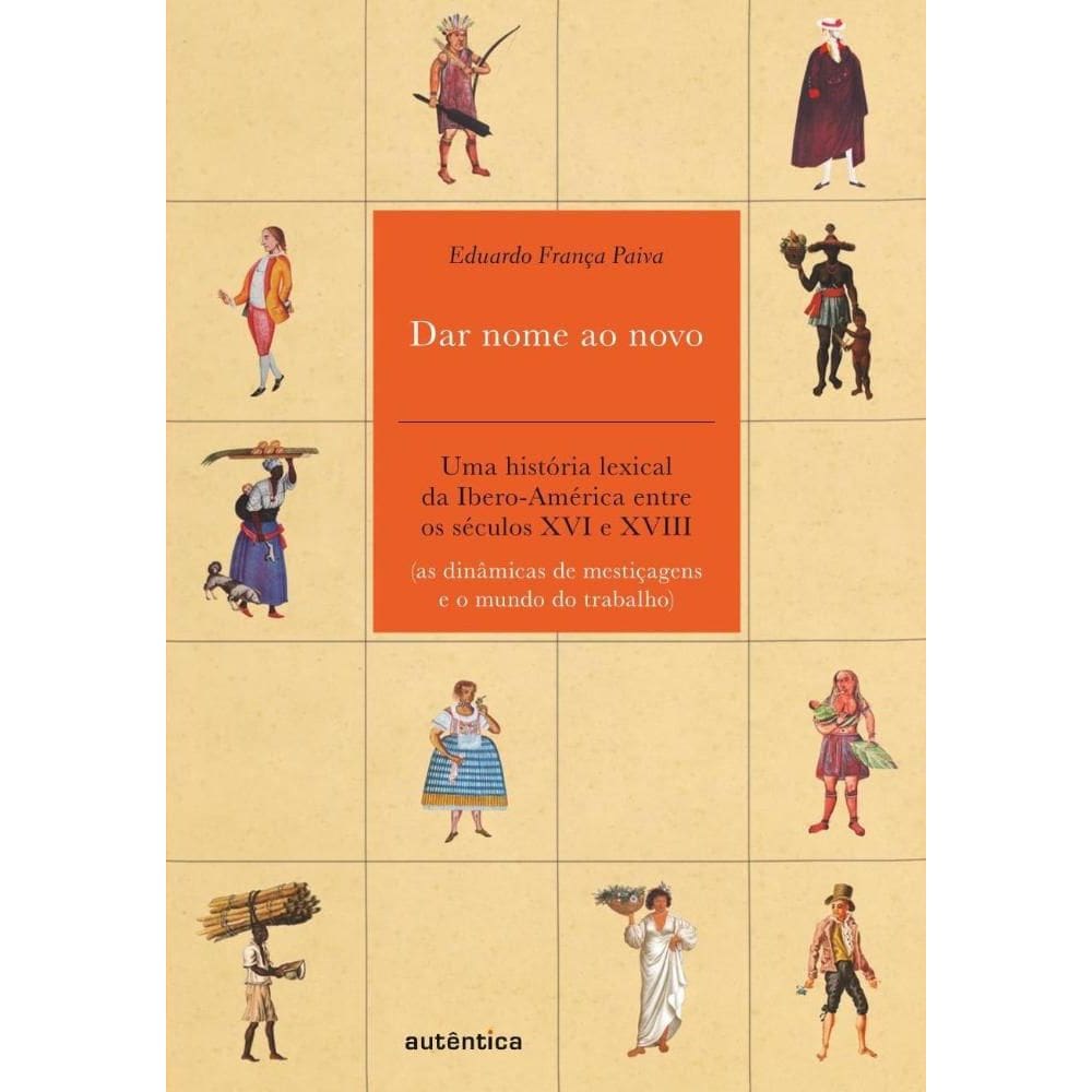 Dar nome ao novo: Uma história lexical da Ibero-América entre os séculos XVI e XVIII (as dinâmicas de mestiçagens e o