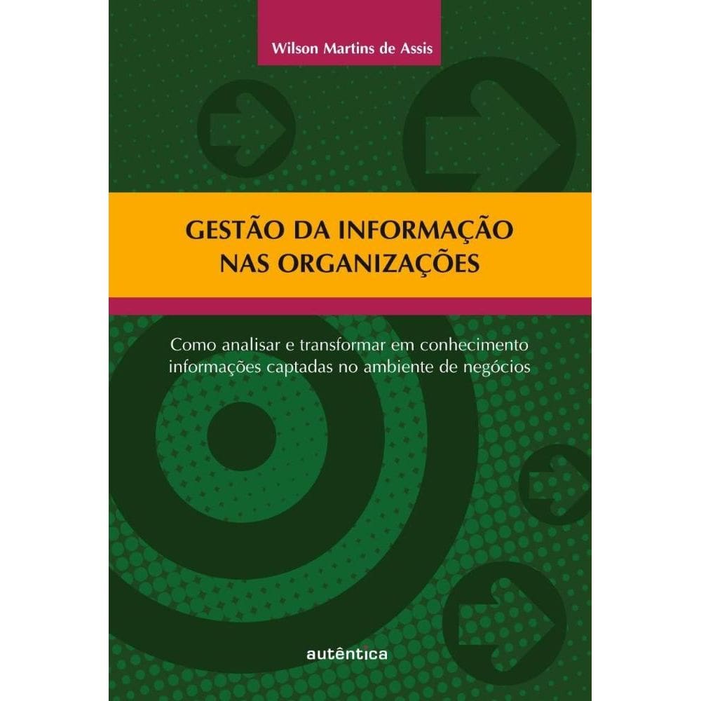 Gestão da informação nas organizações Como analisar e transformar em conhecimento informações captadas no ambiente de negócios