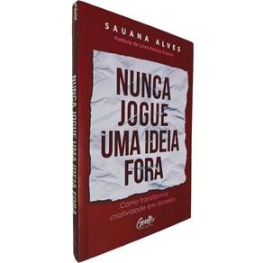 Nunca Jogue Uma Ideia Fora: Como Transformar Criatividade em Dinheiro Sauana Alves