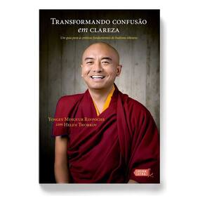 Transformando Confusão Em Clareza - Um Guia Para As Práticas Fundamentais Do Budismo Tibetano