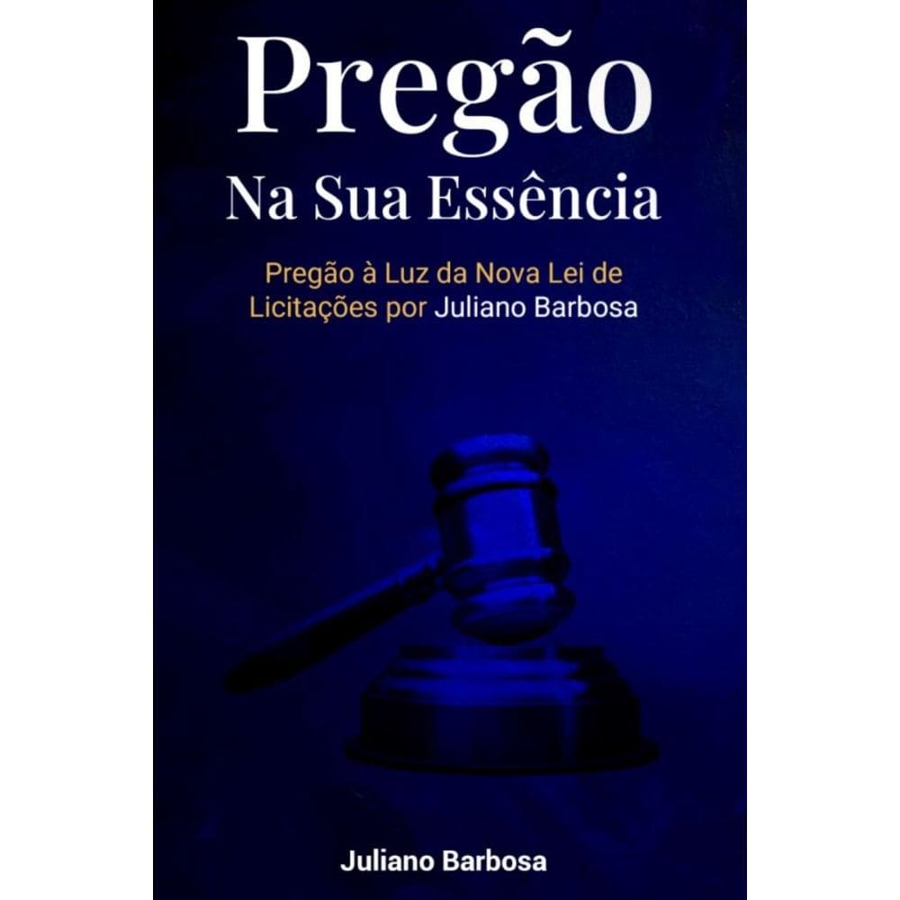 Pregão Na Sua Essência: Pregão Na Nova Lei De Licitações Por Juliano Barbosa