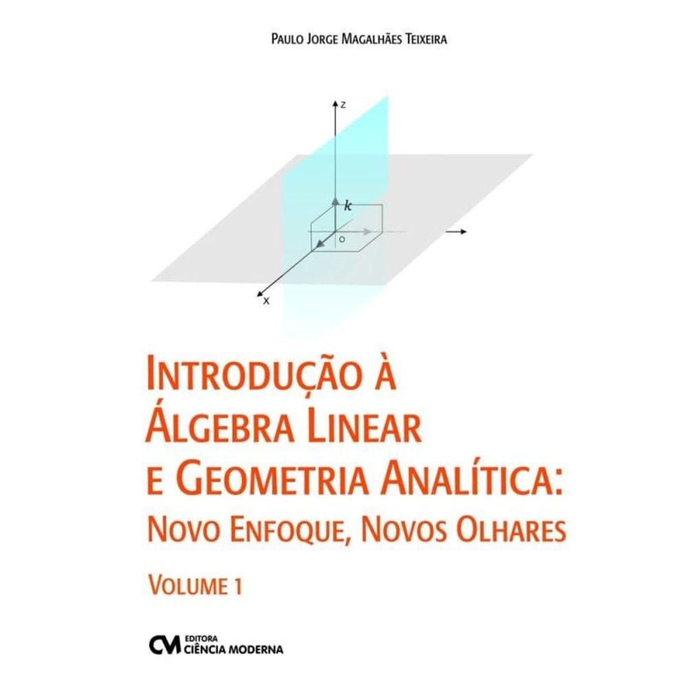 Introdução à Álgebra Linear e Geometria Analítica: Novo Enfoque, Novos Olhares - Vol. 01