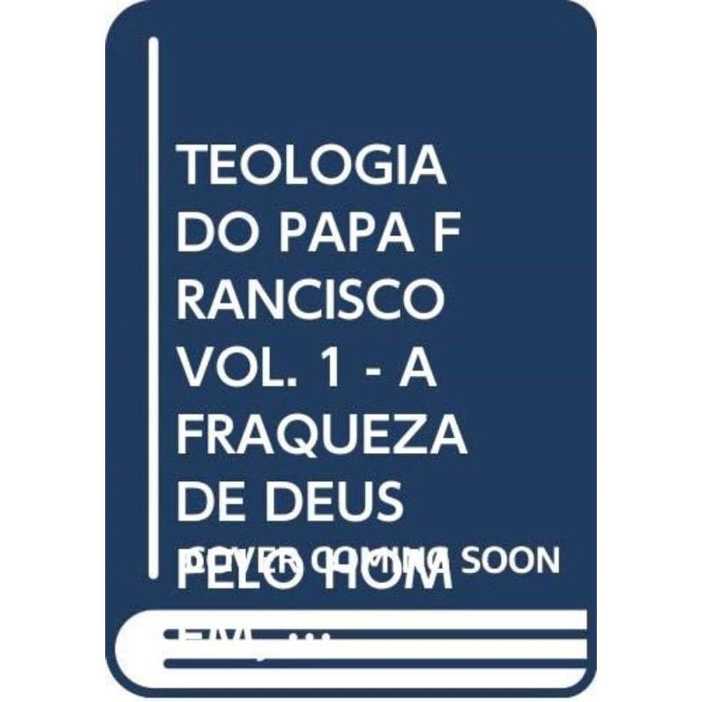 Teologia Do Papa Francisco, A - Volume 1 - A Fraqueza De Deus Pelo Homem