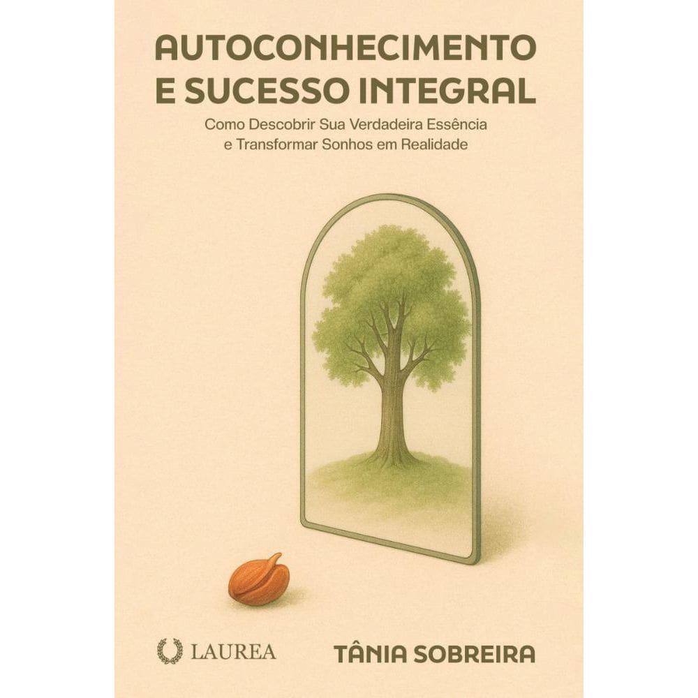 Autoconhecimento e Sucesso Integral: Como descobrir sua verdadeira essência e transformar sonhos em realidade