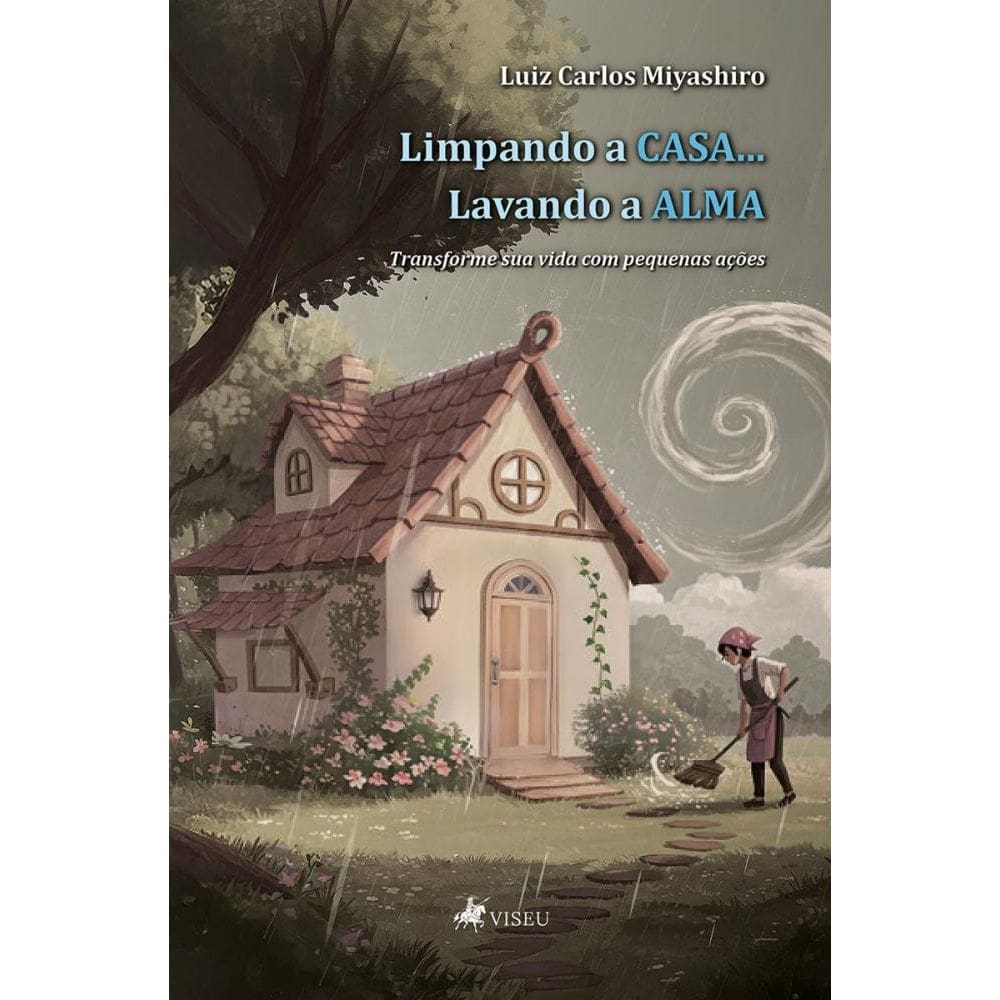 Limpando a casa... Lavando a alma: Transforme sua vida com pequenas ações