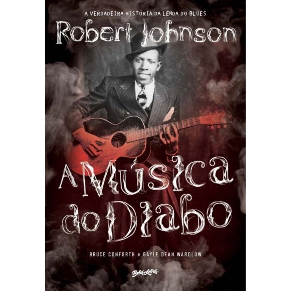 a Música Do Diabo - a Verdadeira História Da Lenda Do Blues Robert Johnson