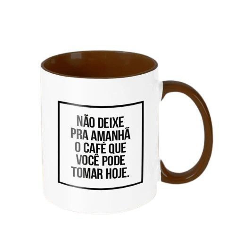 Caneca - Não Deixa Pra Amanhã O Café Que Pode Tomar Hoje