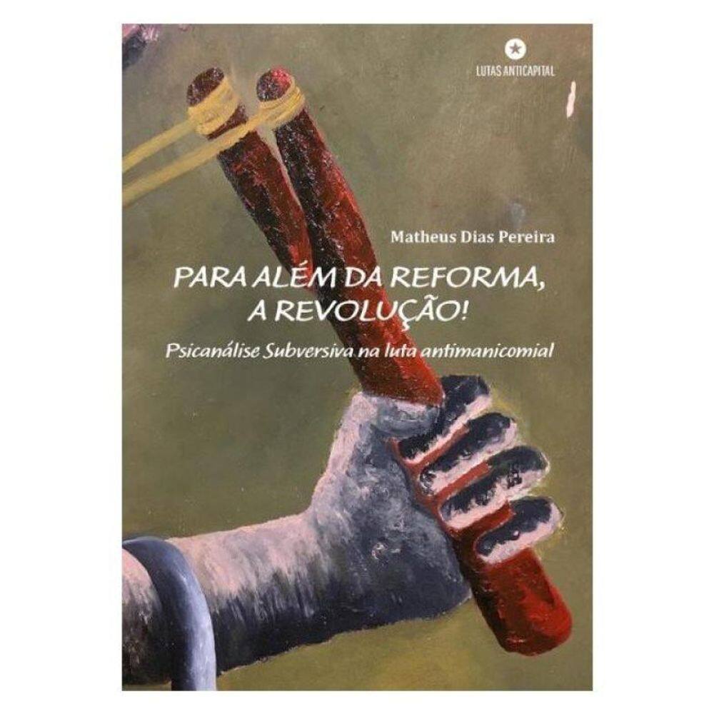 Para Além Da Reforma, A Revolução! Psicanálise Subversiva Na Luta Antimanicomial